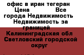 офис в иран тегеран › Цена ­ 60 000 - Все города Недвижимость » Недвижимость за границей   . Калининградская обл.,Светловский городской округ 